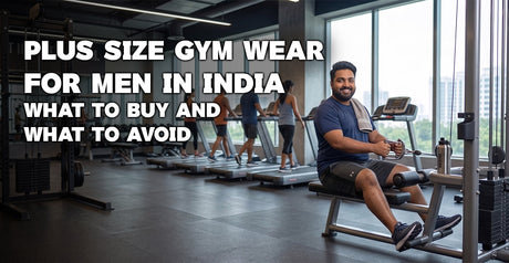 Plus Size Gym Wear for Men in India: What to Buy and What to Avoid (2026 Guide)